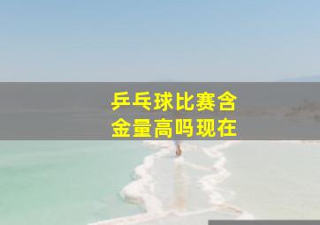 乒乓球比赛含金量高吗现在