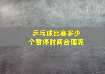 乒乓球比赛多少个暂停时间合理呢