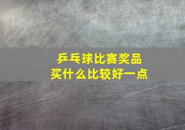 乒乓球比赛奖品买什么比较好一点