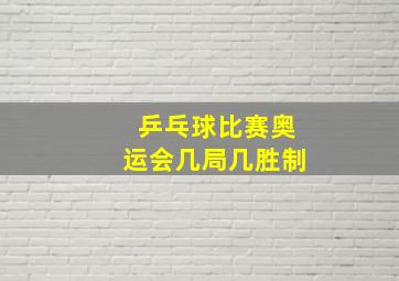 乒乓球比赛奥运会几局几胜制