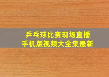 乒乓球比赛现场直播手机版视频大全集最新