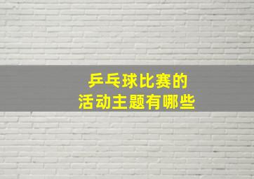 乒乓球比赛的活动主题有哪些