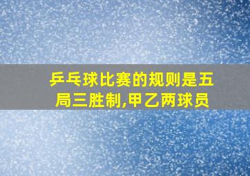 乒乓球比赛的规则是五局三胜制,甲乙两球员