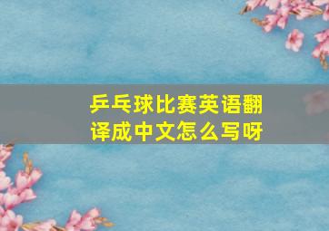 乒乓球比赛英语翻译成中文怎么写呀