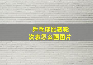 乒乓球比赛轮次表怎么画图片