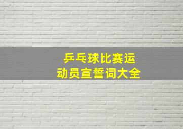 乒乓球比赛运动员宣誓词大全