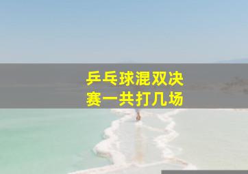 乒乓球混双决赛一共打几场