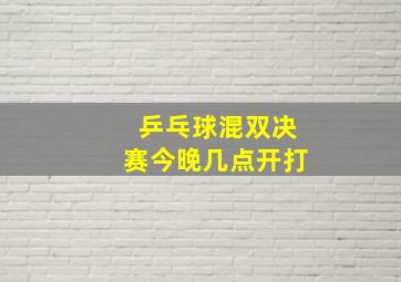 乒乓球混双决赛今晚几点开打