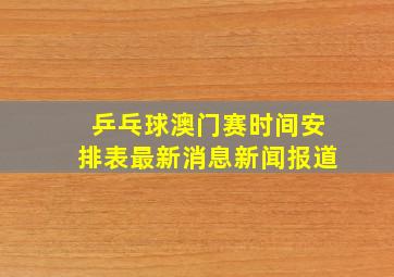 乒乓球澳门赛时间安排表最新消息新闻报道