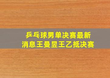 乒乓球男单决赛最新消息王曼昱王乙抵决赛