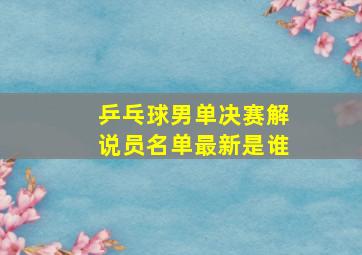 乒乓球男单决赛解说员名单最新是谁