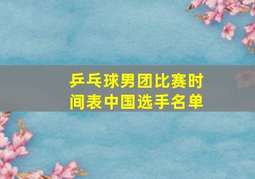 乒乓球男团比赛时间表中国选手名单