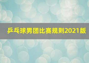 乒乓球男团比赛规则2021版