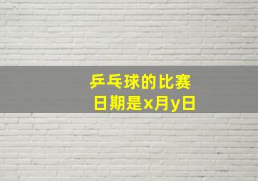 乒乓球的比赛日期是x月y日