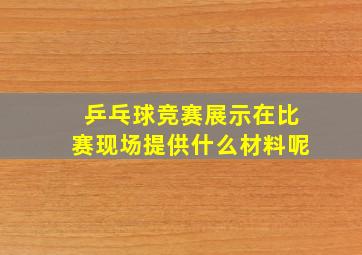 乒乓球竞赛展示在比赛现场提供什么材料呢