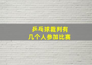 乒乓球裁判有几个人参加比赛