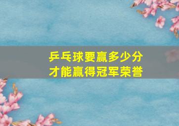 乒乓球要赢多少分才能赢得冠军荣誉