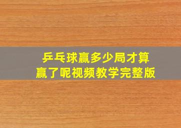 乒乓球赢多少局才算赢了呢视频教学完整版