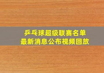 乒乓球超级联赛名单最新消息公布视频回放