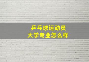 乒乓球运动员大学专业怎么样