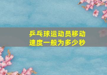 乒乓球运动员移动速度一般为多少秒