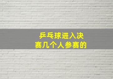 乒乓球进入决赛几个人参赛的