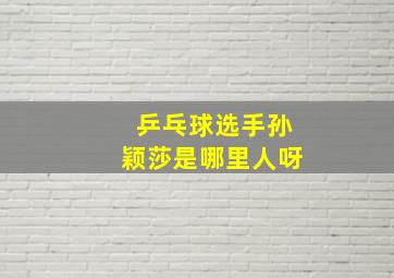 乒乓球选手孙颖莎是哪里人呀