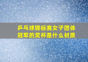 乒乓球锦标赛女子团体冠军的奖杯是什么材质