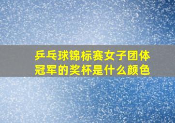 乒乓球锦标赛女子团体冠军的奖杯是什么颜色