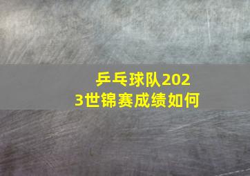 乒乓球队2023世锦赛成绩如何