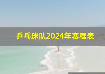 乒乓球队2024年赛程表