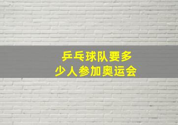 乒乓球队要多少人参加奥运会