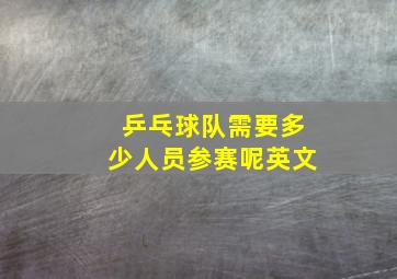 乒乓球队需要多少人员参赛呢英文