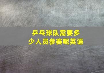 乒乓球队需要多少人员参赛呢英语