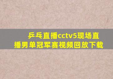 乒乓直播cctv5现场直播男单冠军赛视频回放下载