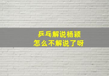 乒乓解说杨颖怎么不解说了呀