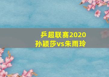 乒超联赛2020孙颖莎vs朱雨玲