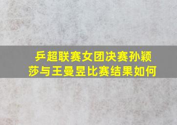 乒超联赛女团决赛孙颖莎与王曼昱比赛结果如何