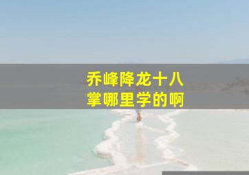 乔峰降龙十八掌哪里学的啊