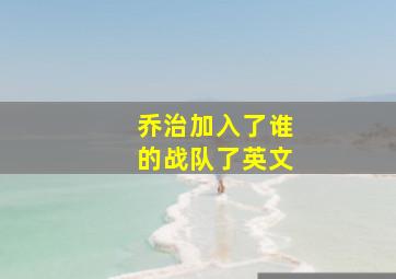 乔治加入了谁的战队了英文