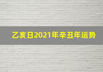 乙亥日2021年辛丑年运势