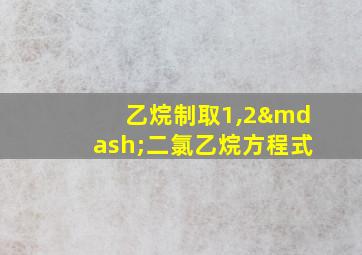 乙烷制取1,2—二氯乙烷方程式