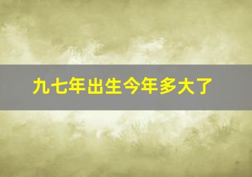 九七年出生今年多大了