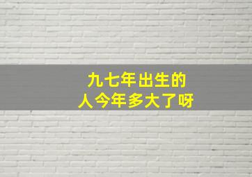 九七年出生的人今年多大了呀