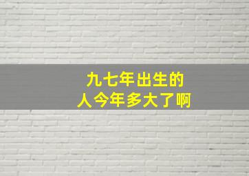 九七年出生的人今年多大了啊