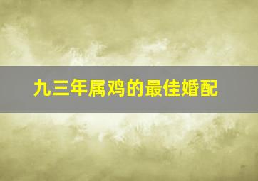 九三年属鸡的最佳婚配