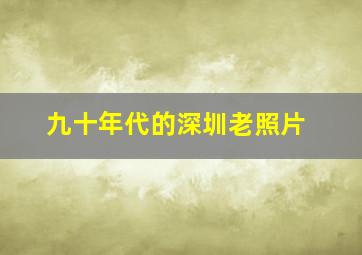 九十年代的深圳老照片