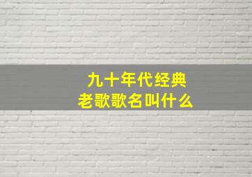 九十年代经典老歌歌名叫什么