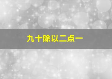 九十除以二点一