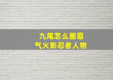 九尾怎么画霸气火影忍者人物